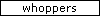 whoppers